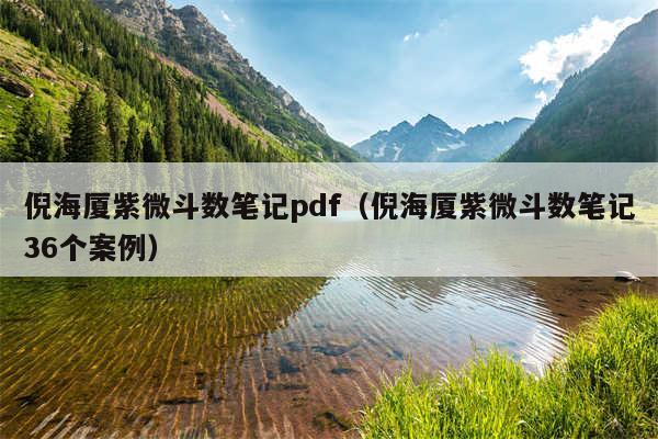倪海厦紫微斗数笔记pdf（倪海厦紫微斗数笔记36个案例）