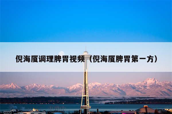 倪海厦调理脾胃视频（倪海厦脾胃第一方）