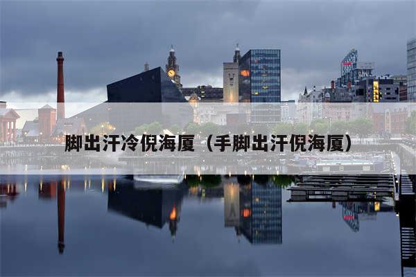 脚出汗冷倪海厦（手脚出汗倪海厦）