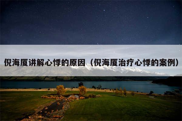倪海厦讲解心悸的原因(倪海厦治疗心悸的案例)