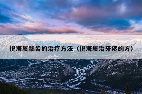 倪海厦龋齿的治疗方法（倪海厦治牙疼的方）