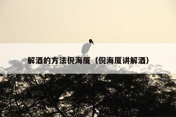 解酒的方法倪海厦(倪海厦讲解酒)