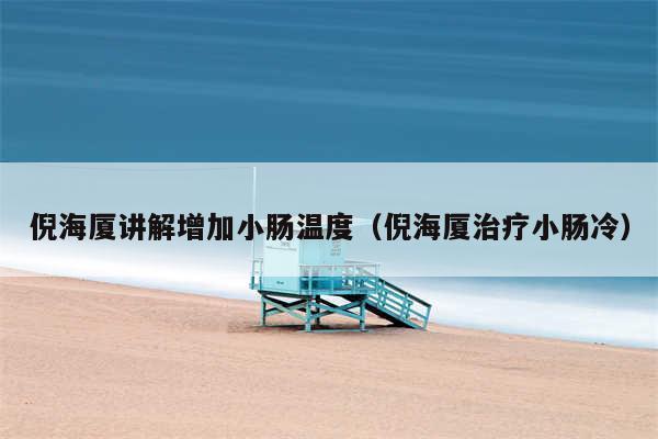 倪海厦讲解增加小肠温度（倪海厦治疗小肠冷）