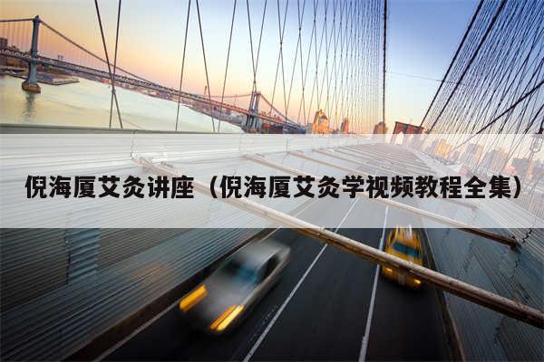 倪海厦艾灸讲座(倪海厦艾灸学视频教程全集)