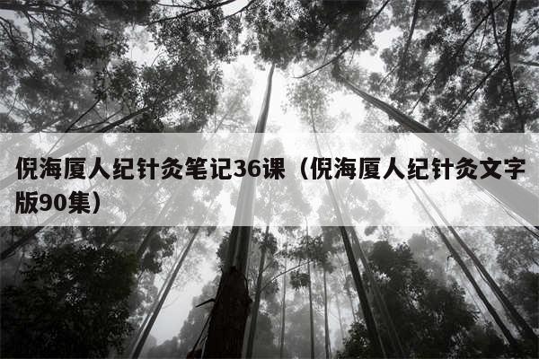 倪海厦人纪针灸笔记36课(倪海厦人纪针灸文字版90集)