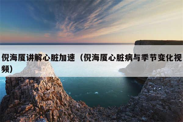倪海厦讲解心脏加速(倪海厦心脏病与季节变化视频)