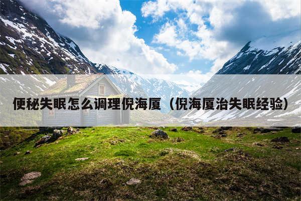 便秘失眠怎么调理倪海厦(倪海厦治失眠经验)