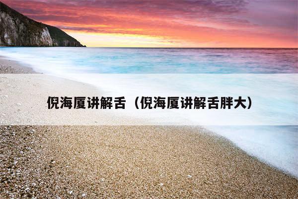 倪海厦讲解舌(倪海厦讲解舌胖大)