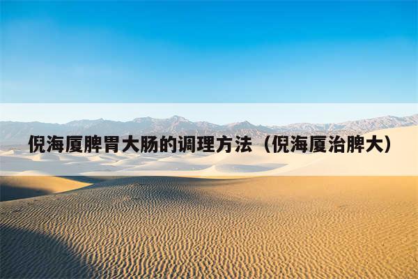 倪海厦脾胃大肠的调理方法(倪海厦治脾大)