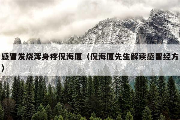 感冒发烧浑身疼倪海厦(倪海厦先生解读感冒经方)