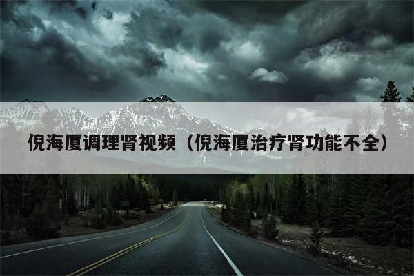 倪海厦调理肾视频（倪海厦治疗肾功能不全）