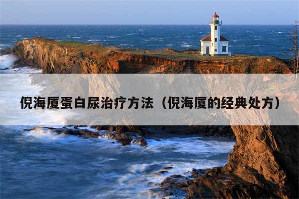 倪海厦蛋白尿治疗方法(倪海厦的经典处方)