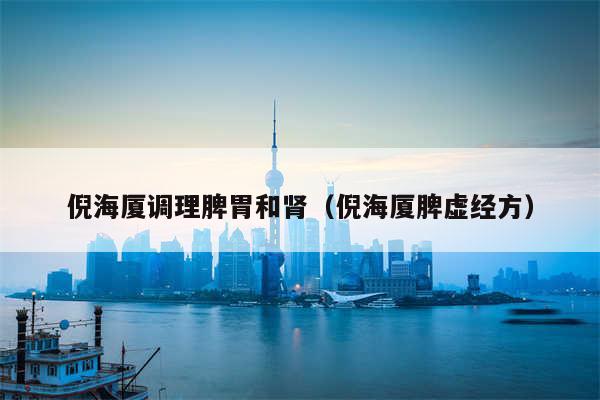 倪海厦调理脾胃和肾(倪海厦脾虚经方)