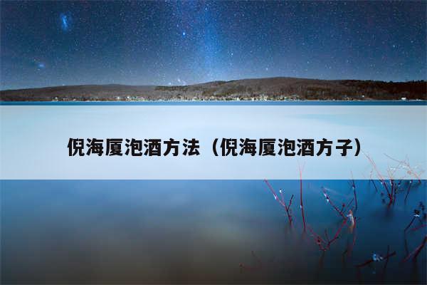 倪海厦泡酒方法(倪海厦泡酒方子)