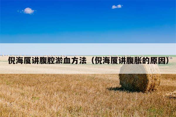 倪海厦讲腹腔淤血方法(倪海厦讲腹胀的原因)