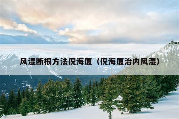 风湿断根方法倪海厦(倪海厦治内风湿)