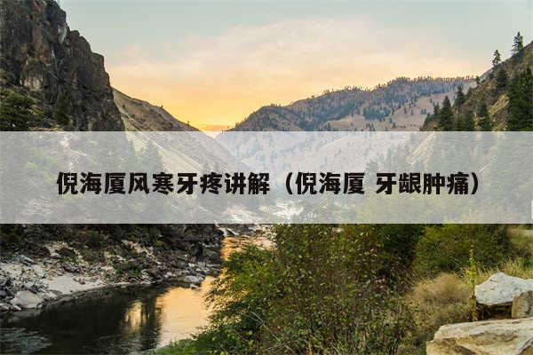 倪海厦风寒牙疼讲解(倪海厦 牙龈肿痛)