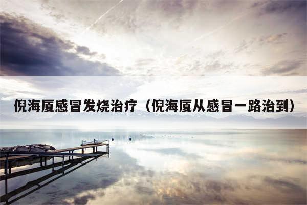 倪海厦感冒发烧治疗(倪海厦从感冒一路治到)