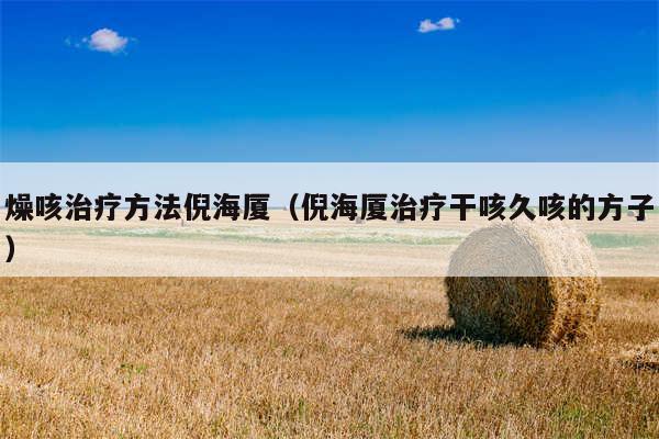 燥咳治疗方法倪海厦(倪海厦治疗干咳久咳的方子)