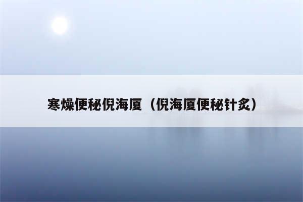 寒燥便秘倪海厦（倪海厦便秘针炙）