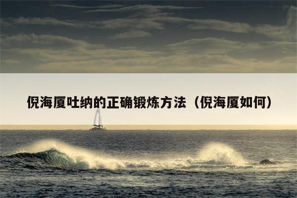 倪海厦吐纳的正确锻炼方法(倪海厦如何)