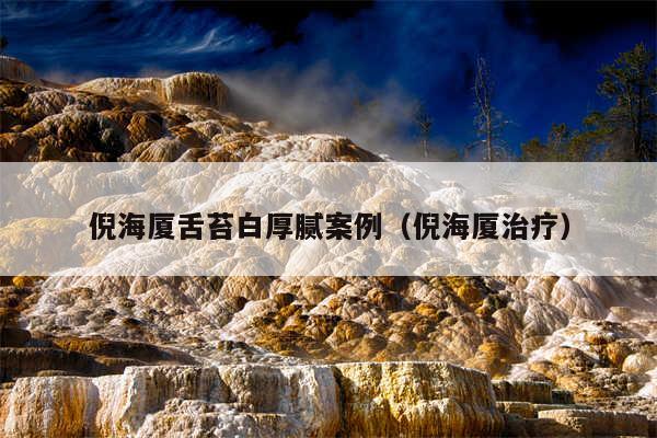 倪海厦舌苔白厚腻案例（倪海厦治疗）