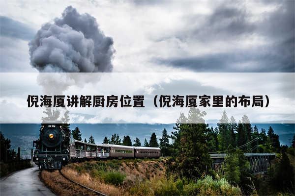 倪海厦讲解厨房位置（倪海厦家里的布局）