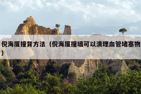 倪海厦撞背方法（倪海厦撞墙可以清理血管堵塞物）