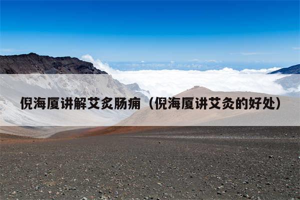 倪海厦讲解艾炙肠痈（倪海厦讲艾灸的好处）