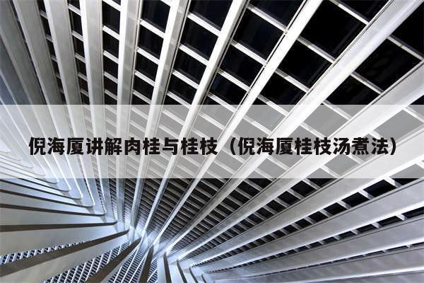 倪海厦讲解肉桂与桂枝（倪海厦桂枝汤煮法）