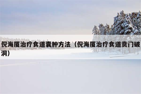 倪海厦治疗食道囊肿方法（倪海厦治疗食道贲门破洞）