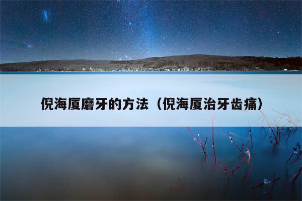 倪海厦磨牙的方法（倪海厦治牙齿痛）