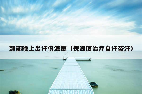颈部晚上出汗倪海厦(倪海厦治疗自汗盗汗)