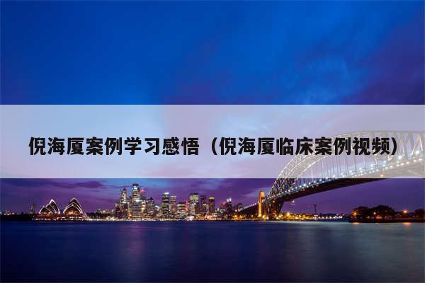 倪海厦案例学习感悟（倪海厦临床案例视频）