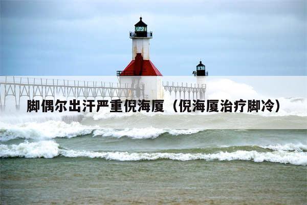 脚偶尔出汗严重倪海厦（倪海厦治疗脚冷）