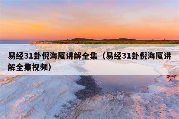 易经31卦倪海厦讲解全集（易经31卦倪海厦讲解全集视频）