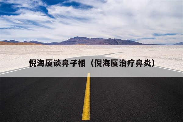 倪海厦谈鼻子相(倪海厦治疗鼻炎)