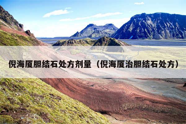 倪海厦胆结石处方剂量(倪海厦治胆结石处方)