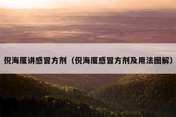 倪海厦讲感冒方剂(倪海厦感冒方剂及用法图解)