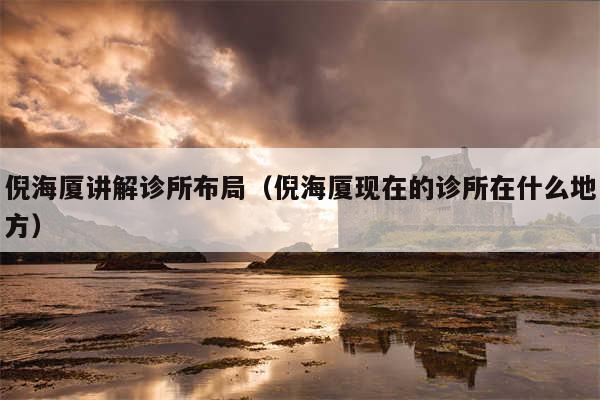 倪海厦讲解诊所布局(倪海厦现在的诊所在什么地方)