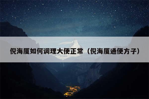 倪海厦如何调理大便正常(倪海厦通便方子)