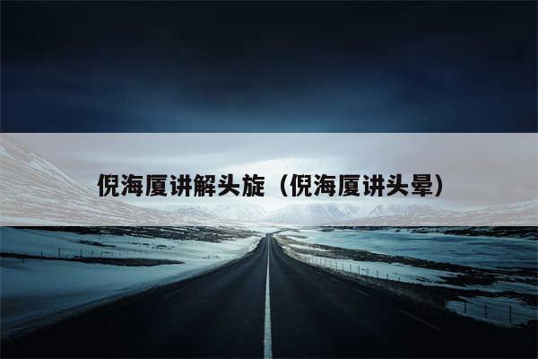 倪海厦讲解头旋(倪海厦讲头晕)