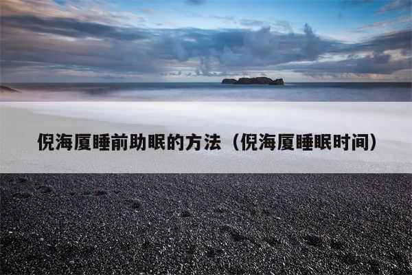 倪海厦睡前助眠的方法(倪海厦睡眠时间)