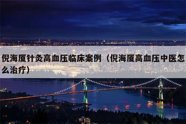 倪海厦针灸高血压临床案例(倪海厦高血压中医怎么治疗)