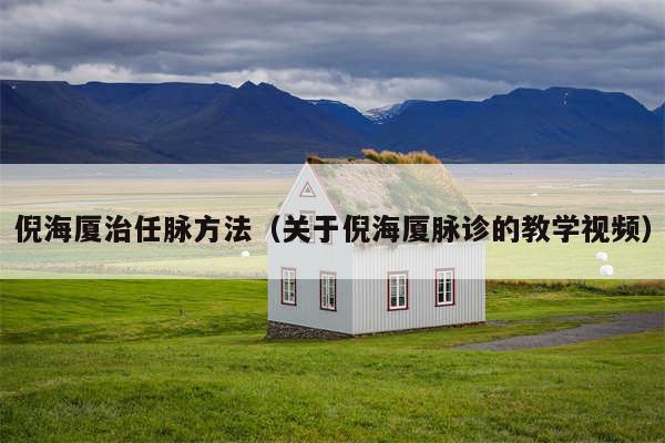 倪海厦治任脉方法(关于倪海厦脉诊的教学视频)