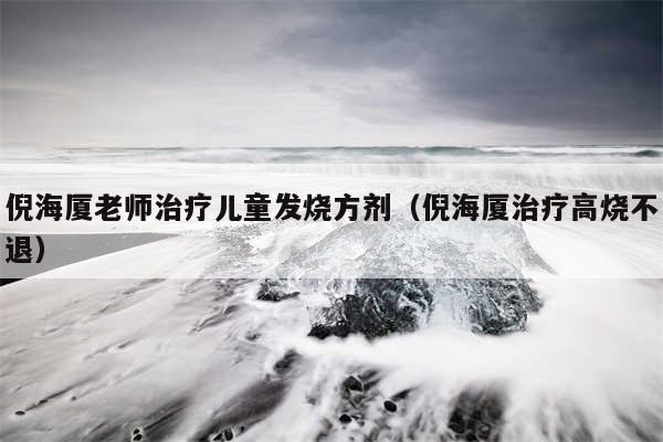 倪海厦老师治疗儿童发烧方剂（倪海厦治疗高烧不退）