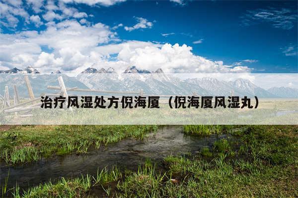 治疗风湿处方倪海厦（倪海厦风湿丸）