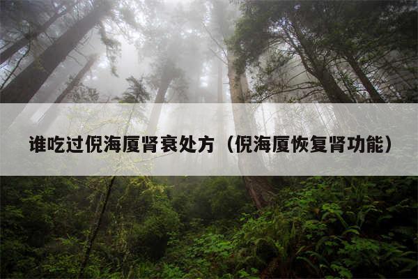 谁吃过倪海厦肾衰处方（倪海厦恢复肾功能）