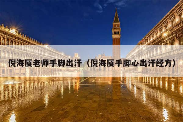 倪海厦老师手脚出汗（倪海厦手脚心出汗经方）