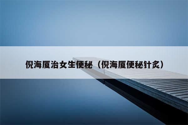 倪海厦治女生便秘（倪海厦便秘针炙）